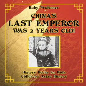 China's Last Emperor Was 2 Years Old! History Books For Kids Children's Asian History China's Last Emperor Was 2 Years Old! History Books For Kids Children's Asian History