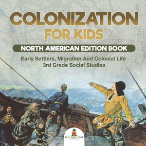 Colonization For Kids - North American Edition Book Early Settlers, Migration And Colonial Life 3Rd Grade Social Studies
