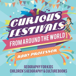 Curious Festivals From Around The World - Geography For Kids Children's Geography & Culture Books Curious Festivals From Around The World - Geography For Kids Children's Geography & Culture Books