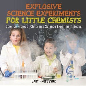 Explosive Science Experiments For Little Chemists - Science Project Children's Science Experiment Books Explosive Science Experiments For Little Chemists - Science Project Children's Science Experiment Books