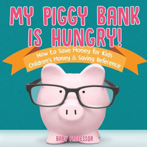 My Piggy Bank Is Hungry! How To Save Money For Kids Children's Money & Saving Reference My Piggy Bank Is Hungry! How To Save Money For Kids Children's Money & Saving Reference