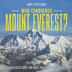 Who Conquered Mount Everest? Amazing Facts Book For Kids Children's Nature Books Who Conquered Mount Everest? Amazing Facts Book For Kids Children's Nature Books
