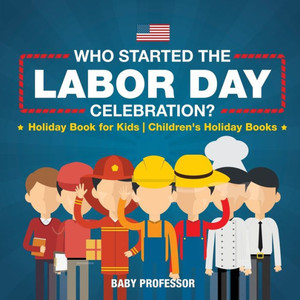 Who Started The Labor Day Celebration? Holiday Book For Kids Children's Holiday Books Who Started The Labor Day Celebration? Holiday Book For Kids Children's Holiday Books