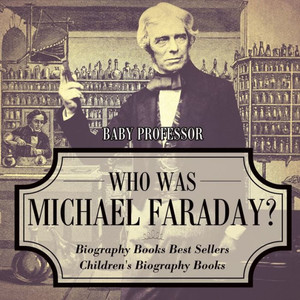Who Was Michael Faraday? Biography Books Best Sellers Children's Biography Books Who Was Michael Faraday? Biography Books Best Sellers Children's Biography Books
