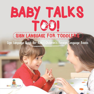 Baby Talks Too! Sign Language For Toddlers - Sign Language Book For Kids Children's Foreign Language Books Baby Talks Too! Sign Language For Toddlers - Sign Language Book For Kids Children's Foreign Language Books
