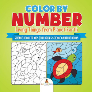 Color By Number: Living Things From Planet Earth - Science Book For Kids Children's Science & Nature Books