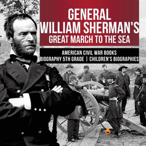 General William Sherman's Great March To The Sea | American Civil War Books | Biography 5Th Grade | Children's Biographies