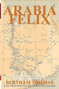 Arabia Felix: The Annotated Account of the First Crossing, from 1930, of the Rub Al Khali Desert by a non-Arab. (Oman in History) - 9781838075637