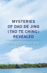 Mysteries Of Dao De Jing (Tao Te Ching) Revealed Mysteries Of Dao De Jing (Tao Te Ching) Revealed