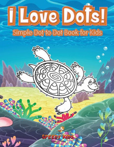 I Love Dots! Simple Dot To Dot Book For Kids I Love Dots! Simple Dot To Dot Book For Kids