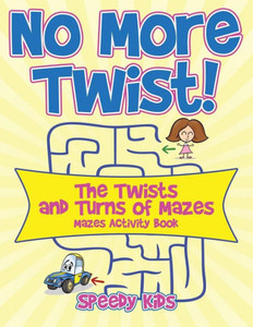 No More Twist! : The Twists And Turns Of Mazes - Mazes Activity Book No More Twist! : The Twists And Turns Of Mazes - Mazes Activity Book