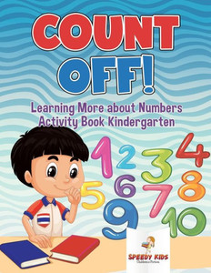 Count Off! Learning More About Numbers : Activity Book Kindergarten Count Off! Learning More About Numbers : Activity Book Kindergarten