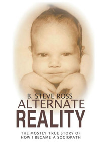 Alternate Reality: The Mostly True Story Of How I Became A Sociopath Alternate Reality: The Mostly True Story Of How I Became A Sociopath