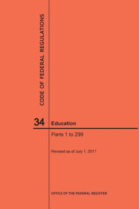 Code Of Federal Regulations Title 34, Education, Parts 1-299, 2017 Code Of Federal Regulations Title 34, Education, Parts 1-299, 2017