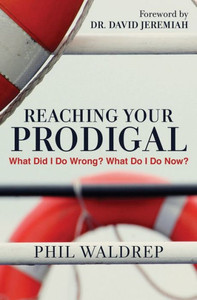 Reaching Your Prodigal: What Did I Do Wrong? What Do I Do Now? Reaching Your Prodigal: What Did I Do Wrong? What Do I Do Now?