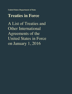 Treaties In Force: A List Of Treaties And Other International Agreements Of The United States In Force As Of January 1, 2016 Treaties In Force: A List Of Treaties And Other International Agreements Of The United States In Force As Of January 1, 2016