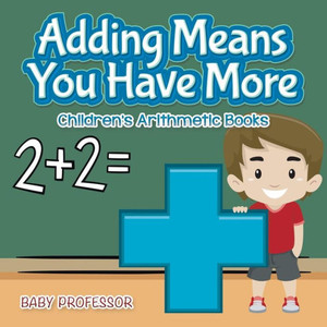 Adding Means You Have More Children's Arithmetic Books Adding Means You Have More Children's Arithmetic Books