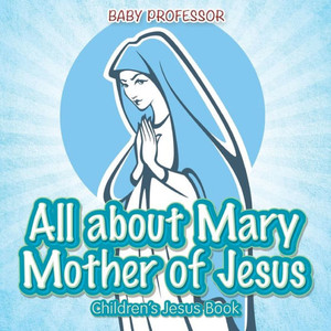 All About Mary Mother Of Jesus Children's Jesus Book All About Mary Mother Of Jesus Children's Jesus Book