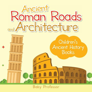 Ancient Roman Roads And Architecture-Children's Ancient History Books Ancient Roman Roads And Architecture-Children's Ancient History Books