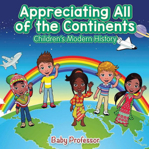 Appreciating All Of The Continents Children's Modern History Appreciating All Of The Continents Children's Modern History