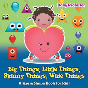 Big Things, Little Things, Skinny Things, Wide Things A Size & Shape Book For Kids