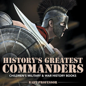 History's Greatest Commanders Children's Military & War History Books History's Greatest Commanders Children's Military & War History Books