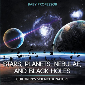 Stars, Planets, Nebulae, And Black Holes Children's Science & Nature Stars, Planets, Nebulae, And Black Holes Children's Science & Nature