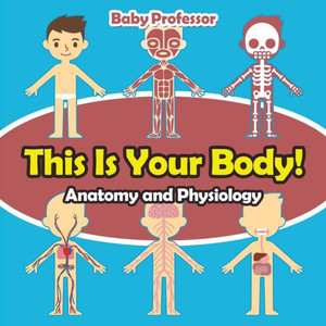 This Is Your Body! Anatomy And Physiology This Is Your Body! Anatomy And Physiology