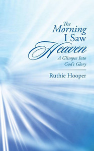 The Morning I Saw Heaven: A Glimpse Into God?S Glory The Morning I Saw Heaven: A Glimpse Into God?S Glory