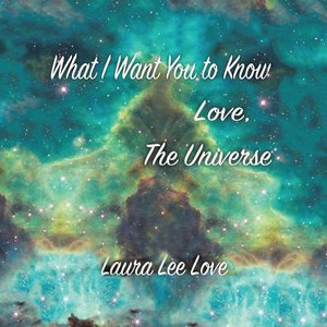 What I Want You To Know Love, The Universe What I Want You To Know Love, The Universe