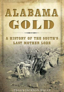 Alabama Gold: A History Of The SouthS Last Mother Lode Alabama Gold: A History Of The SouthS Last Mother Lode