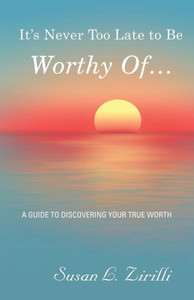 It's Never Too Late To Be Worthy Of
: A Guide To Discovering Your True Worth It's Never Too Late To Be Worthy Of
: A Guide To Discovering Your True Worth