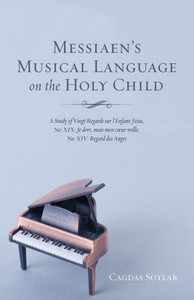Messiaen's Musical Language On The Holy Child: A Study Of Vingt Regards Sur LEnfant-Jesus, No: Xix: Je Dors, Mais Mon Coeur Veille, No: Xiv: Regard Des Anges Messiaen's Musical Language On The Holy Child: A Study Of Vingt Regards Sur LEnfant-Jesus, No: Xix: Je Dors, Mais Mon Coeur Veille, No: Xiv: Regard Des Anges