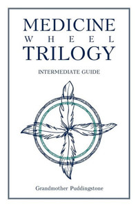 Medicine Wheel Trilogy: Intermediate Guide Medicine Wheel Trilogy: Intermediate Guide