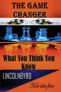 The Game Changer: What You Think You Know The Game Changer: What You Think You Know