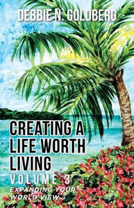 Creating A Life Worth Living: Volume 3 Expanding Your World View Creating A Life Worth Living: Volume 3 Expanding Your World View
