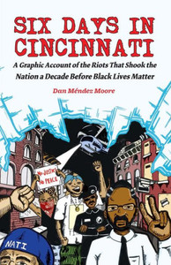 Six Days In Cincinnati: A Graphic Account Of The Riots That Shook The Nation A Decade Before Black Lives Matter (Comix Journalism)