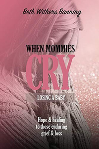 When Mommies Cry: Losing a Baby When Mommies Cry: Losing a Baby