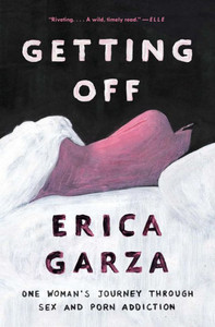 Getting Off: One Woman's Journey Through Sex And Porn Addiction Getting Off: One Woman's Journey Through Sex And Porn Addiction