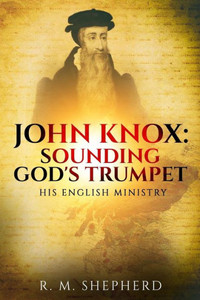 John Knox: Sounding God's Trumpet: His English Ministry (John Knox, Reformer)