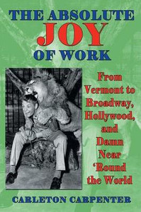 The Absolute Joy Of Work: From Vermont To Broadway, Hollywood, And Damn Near Round The World The Absolute Joy Of Work: From Vermont To Broadway, Hollywood, And Damn Near Round The World