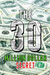 The 30 Million Dollar Secret: Change Your Mindset And Become A Millionaire, How Did I Earn 30 Million Dollars In Less Than 24 Months Out Of Nothing