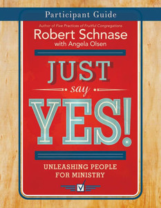 Just Say Yes! Participant Guide: Unleashing People For Ministry Just Say Yes! Participant Guide: Unleashing People For Ministry
