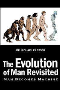 The Evolution Of Man Revisited: Man Becomes Machine The Evolution Of Man Revisited: Man Becomes Machine