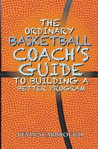 The Ordinary Basketball Coach's Guide To Building A Better Program The Ordinary Basketball Coach's Guide To Building A Better Program