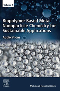 Biopolymer-Based Metal Nanoparticle Chemistry for Sustainable Applications: Volume 2: Applications Biopolymer-Based Metal Nanoparticle Chemistry for Sustainable Applications: Volume 2: Applications