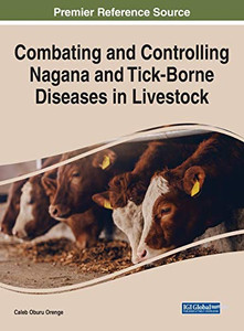 Combating and Controlling Nagana and Tick-Borne Diseases in Livestock (Advances in Environmental Engineering and Green Technologies) Combating and Controlling Nagana and Tick-Borne Diseases in Livestock (Advances in Environmental Engineering and Green Technologies)