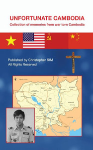 Unfortunate Cambodia: Collection Of Memories From War Torn Cambodia Unfortunate Cambodia: Collection Of Memories From War Torn Cambodia