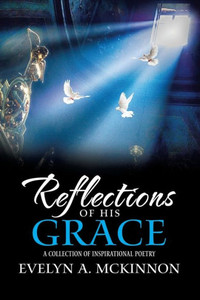 Reflections Of His Grace: A Collection Of Inspirational Poetry Reflections Of His Grace: A Collection Of Inspirational Poetry