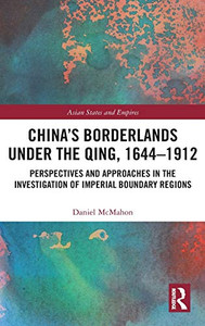 China's Borderlands under the Qing, 1644–1912: Perspectives and Approaches in the Investigation of Imperial Boundary Regions (Asian States and Empires) China's Borderlands under the Qing, 1644–1912: Perspectives and Approaches in the Investigation of Imperial Boundary Regions (Asian States and Empires)